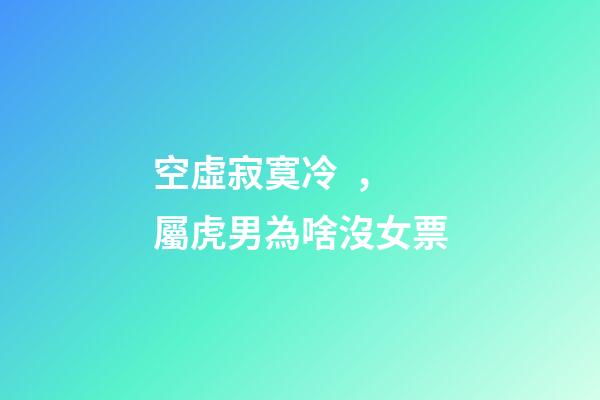 空虛寂寞冷，屬虎男為啥沒女票